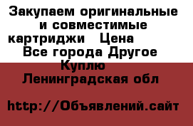 Закупаем оригинальные и совместимые картриджи › Цена ­ 1 700 - Все города Другое » Куплю   . Ленинградская обл.